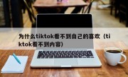 为什么tiktok看不到自己的喜欢（tiktok看不到内容）