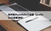 如何提升youtube订阅量（youtube订阅要钱吗）