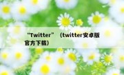 “Twitter”（twitter安卓版官方下载）