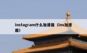 instagram什么加速器（ins加速器）