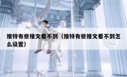 推特有些推文看不到（推特有些推文看不到怎么设置）