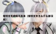 推特主页刷新不出来（推特主页怎么什么都没有）