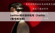 twitter找不到手机号（Twitter账号找不到）