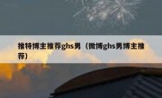 推特博主推荐ghs男（微博ghs男博主推荐）