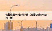 樱花动漫aPP扫码下载（樱花动漫app扫码下载）