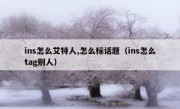 ins怎么艾特人,怎么标话题（ins怎么tag别人）