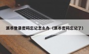 派币登录密码忘记怎么办（派币密码忘记了）