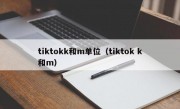 tiktokk和m单位（tiktok k和m）