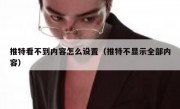 推特看不到内容怎么设置（推特不显示全部内容）
