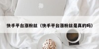 快手平台涨粉丝（快手平台涨粉丝是真的吗）