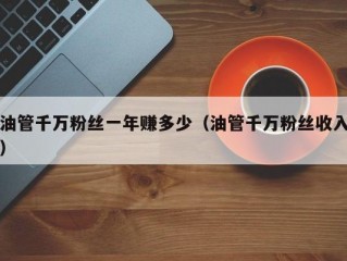 油管千万粉丝一年赚多少（油管千万粉丝收入）