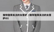 推特值得关注的女菩萨（推特值得关注的女菩萨ID）