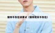 推特不存在请重试（推特现实不存在）