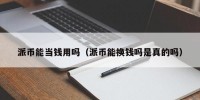 派币能当钱用吗（派币能换钱吗是真的吗）