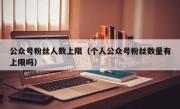 公众号粉丝人数上限（个人公众号粉丝数量有上限吗）