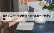在快手上一个赞多少钱（快手里面一个赞多少钱）