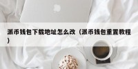 派币钱包下载地址怎么改（派币钱包重置教程）