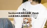 facebook关注的人在哪（facebook关注的人在哪里找）