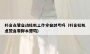 抖音点赞自动挂机工作室会封号吗（抖音挂机点赞自带脚本源码）