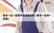 快手一元一百赞平台是真的吗（快手一元钱一百赞）