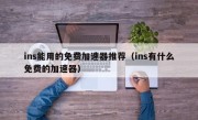 ins能用的免费加速器推荐（ins有什么免费的加速器）