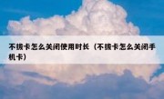 不拔卡怎么关闭使用时长（不拔卡怎么关闭手机卡）