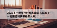2026下一轮限行时间表最新（2026下一轮限行时间表最新公布）