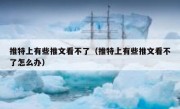 推特上有些推文看不了（推特上有些推文看不了怎么办）