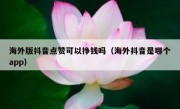 海外版抖音点赞可以挣钱吗（海外抖音是哪个app）