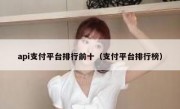 api支付平台排行前十（支付平台排行榜）
