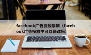 facebook广告投放限制（facebook广告投放中可以修改吗）