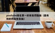 youtube排名第一的有氧燃脂操（最有效的燃脂有氧操）