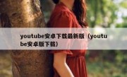 youtube安卓下载最新版（youtube安卓版下载）