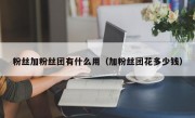 粉丝加粉丝团有什么用（加粉丝团花多少钱）
