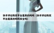 快手评论购买平台是真的吗吗（快手评论购买平台是真的吗吗安全吗）