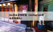 ins怎么艾特好友（instagram怎么艾特别人）