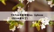 TikTok不能观看Ios（iphone tiktok看不了）