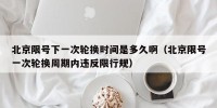 北京限号下一次轮换时间是多久啊（北京限号一次轮换周期内违反限行规）