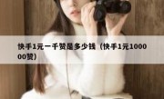 快手1元一千赞是多少钱（快手1元100000赞）