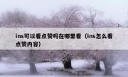 ins可以看点赞吗在哪里看（ins怎么看点赞内容）