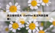 关注推特官方（twitter关注列表在哪里）