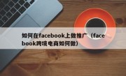如何在facebook上做推广（facebook跨境电商如何做）