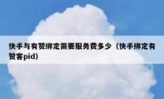 快手与有赞绑定需要服务费多少（快手绑定有赞客pid）