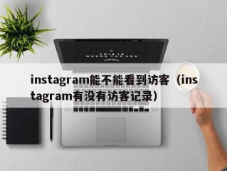 instagram能不能看到访客（instagram有没有访客记录）