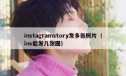 instagramstory发多张照片（ins能发几张图）