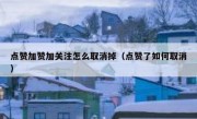 点赞加赞加关注怎么取消掉（点赞了如何取消）