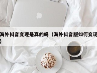 海外抖音变现是真的吗（海外抖音版如何变现）