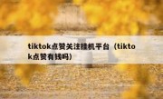 tiktok点赞关注挂机平台（tiktok点赞有钱吗）