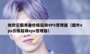 微软云服务器价格超级VPS管理器（国外vps价格超级vps管理器）