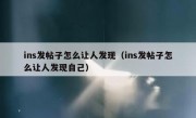 ins发帖子怎么让人发现（ins发帖子怎么让人发现自己）